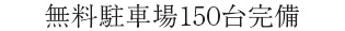 無料駐車場150台完備