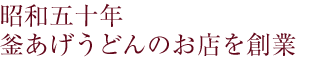 昭和五十年 釜揚げうどんのお店を創業